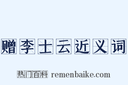 赠李士云近义词是什么意思的图片